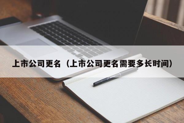 上市公司更名（上市公司更名需要多长时间）