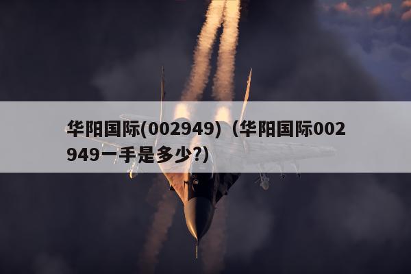 华阳国际(002949)（华阳国际002949一手是多少?）