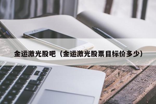 金运激光股吧（金运激光股票目标价多少）