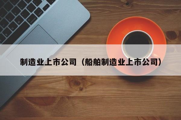 制造业上市公司（船舶制造业上市公司）