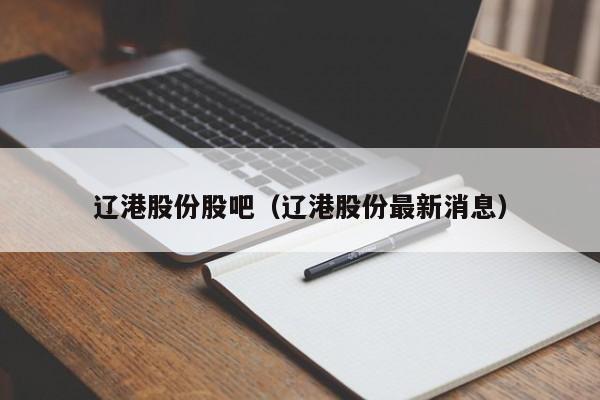 辽港股份股吧（辽港股份最新消息）