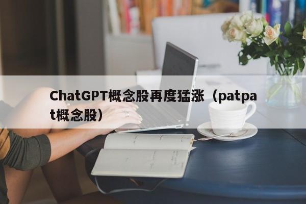 ChatGPT概念股再度猛涨（patpat概念股）