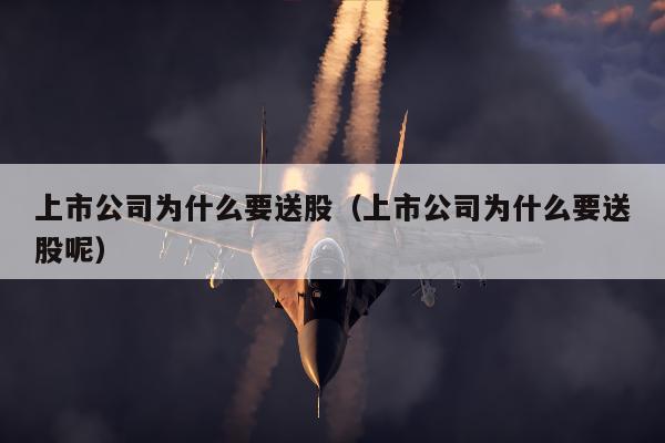 上市公司为什么要送股（上市公司为什么要送股呢）