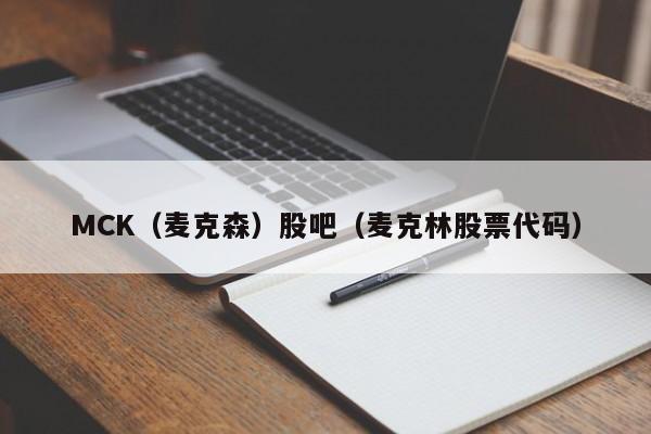 MCK（麦克森）股吧（麦克林股票代码）