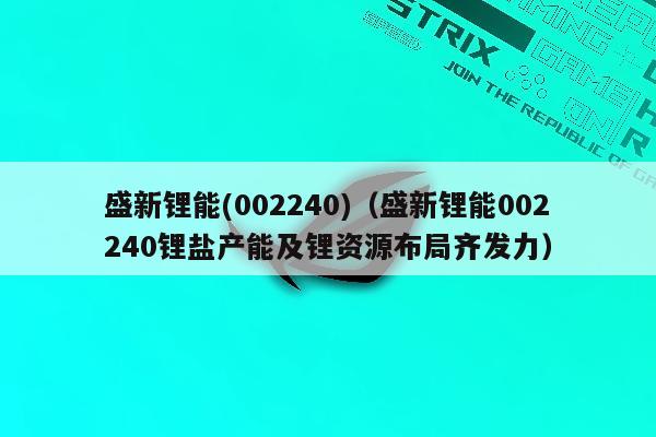 盛新锂能(002240)（盛新锂能002240锂盐产能及锂资源布局齐发力）