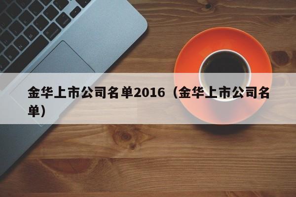 金华上市公司名单2016（金华上市公司名单）