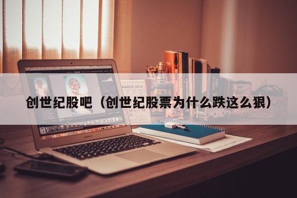 创世纪股吧（创世纪股票为什么跌这么狠）