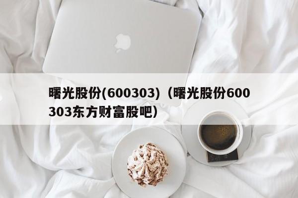 曙光股份(600303)（曙光股份600303东方财富股吧）