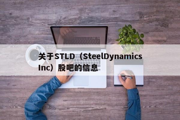 关于STLD（SteelDynamicsInc）股吧的信息