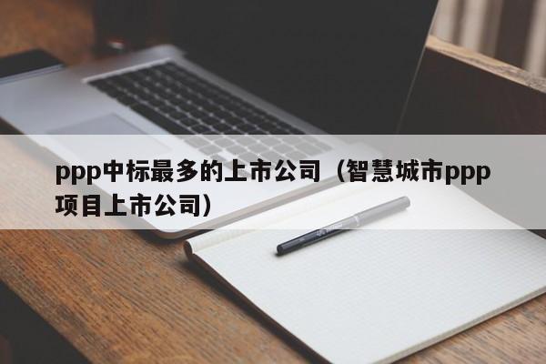 ppp中标最多的上市公司（智慧城市ppp项目上市公司）