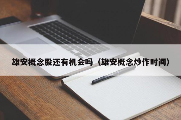 雄安概念股还有机会吗（雄安概念炒作时间）