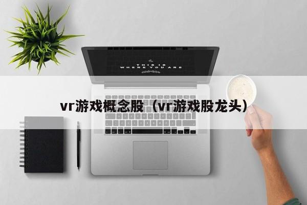 vr游戏概念股（vr游戏股龙头）