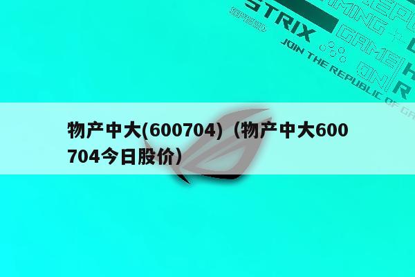 物产中大(600704)（物产中大600704今日股价）