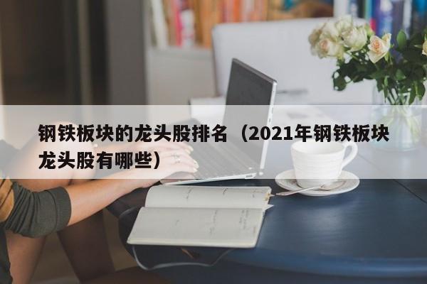 钢铁板块的龙头股排名（2021年钢铁板块龙头股有哪些）