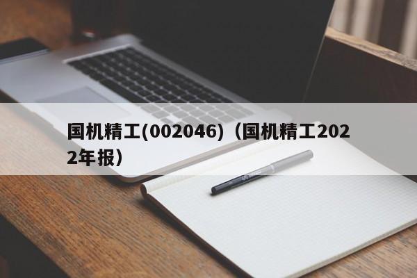 国机精工(002046)（国机精工2022年报）