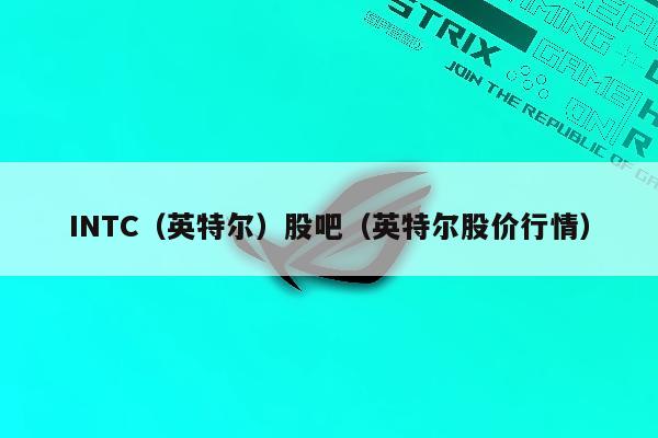 INTC（英特尔）股吧（英特尔股价行情）