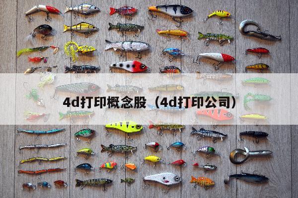 4d打印概念股（4d打印公司）