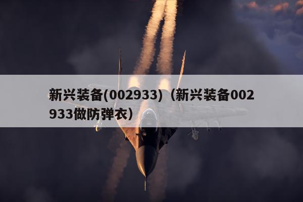 新兴装备(002933)（新兴装备002933做防弹衣）