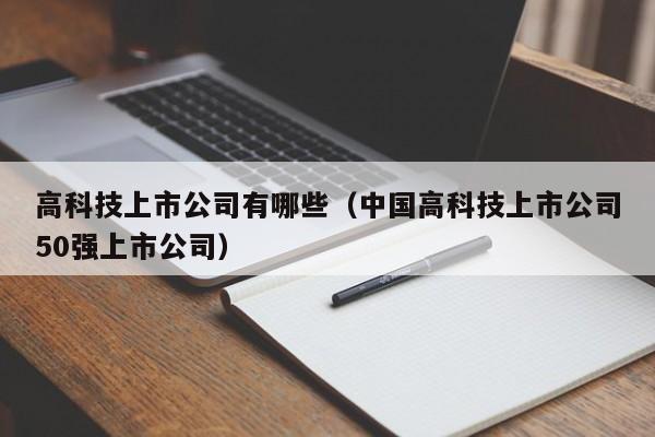 高科技上市公司有哪些（中国高科技上市公司50强上市公司）