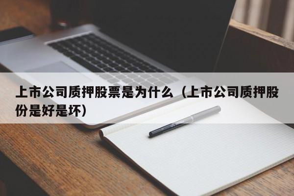 上市公司质押股票是为什么（上市公司质押股份是好是坏）