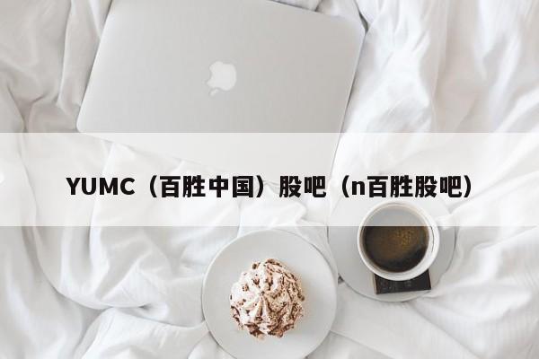 YUMC（百胜中国）股吧（n百胜股吧）