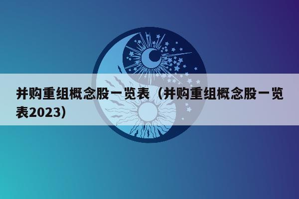 并购重组概念股一览表（并购重组概念股一览表2023）