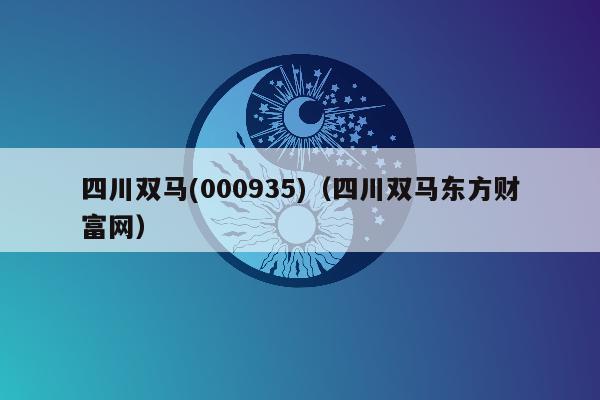 四川双马(000935)（四川双马东方财富网）