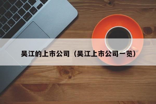 吴江的上市公司（吴江上市公司一览）