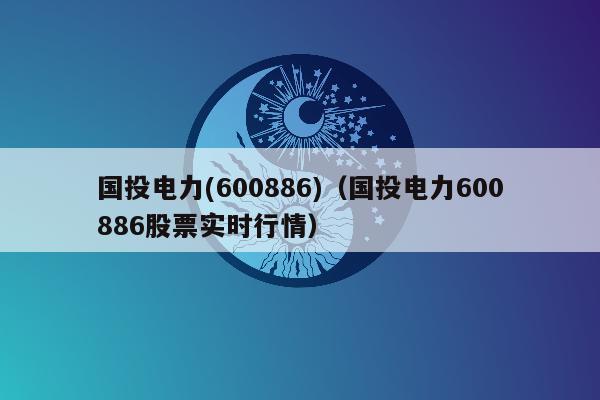 国投电力(600886)（国投电力600886股票实时行情）