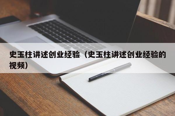 史玉柱讲述创业经验（史玉柱讲述创业经验的视频）