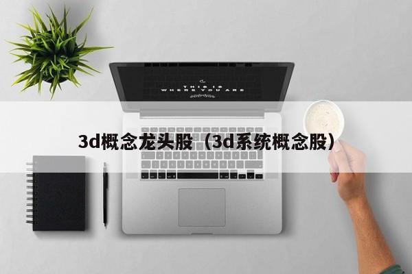 3d概念龙头股（3d系统概念股）