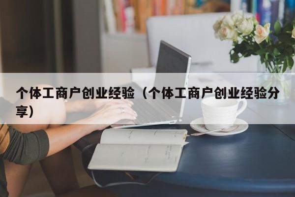 个体工商户创业经验（个体工商户创业经验分享）