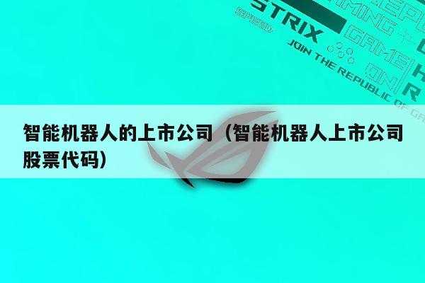 智能机器人的上市公司（智能机器人上市公司股票代码）