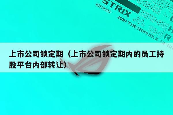 上市公司锁定期（上市公司锁定期内的员工持股平台内部转让）