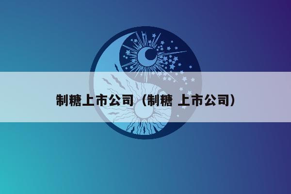 制糖上市公司（制糖 上市公司）