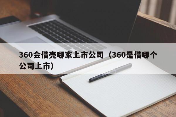 360会借壳哪家上市公司（360是借哪个公司上市）