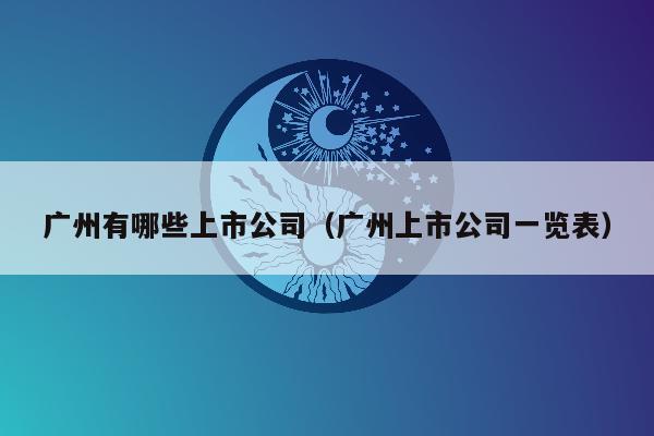 广州有哪些上市公司（广州上市公司一览表）