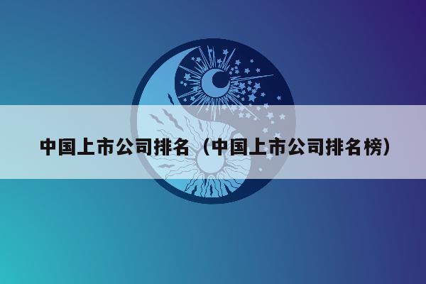 中国上市公司排名（中国上市公司排名榜）