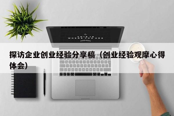 探访企业创业经验分享稿（创业经验观摩心得体会）