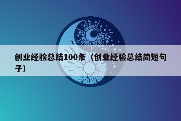 创业经验总结100条（创业经验总结简短句子）