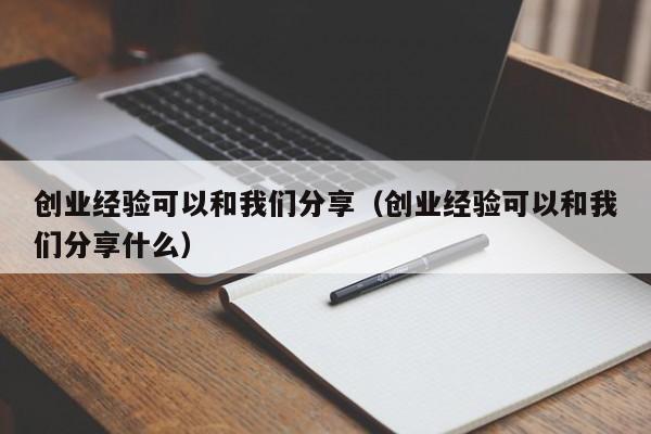 创业经验可以和我们分享（创业经验可以和我们分享什么）