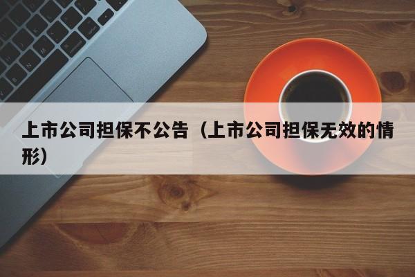 上市公司担保不公告（上市公司担保无效的情形）