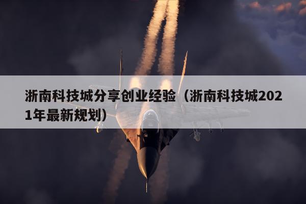 浙南科技城分享创业经验（浙南科技城2021年最新规划）