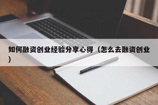 如何融资创业经验分享心得（怎么去融资创业）