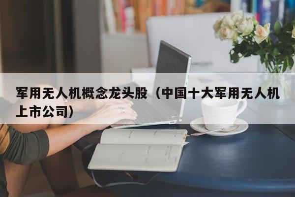 军用无人机概念龙头股（中国十大军用无人机上市公司）