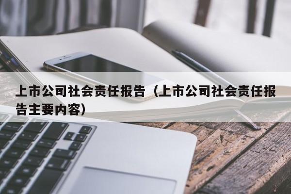 上市公司社会责任报告（上市公司社会责任报告主要内容）