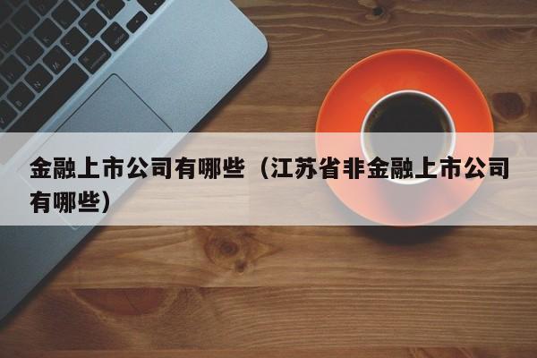 金融上市公司有哪些（江苏省非金融上市公司有哪些）