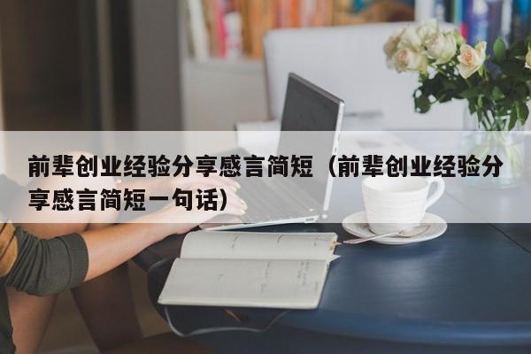 前辈创业经验分享感言简短（前辈创业经验分享感言简短一句话）