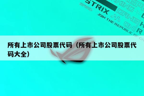 所有上市公司股票代码（所有上市公司股票代码大全）