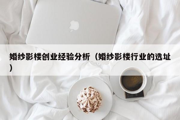 婚纱影楼创业经验分析（婚纱影楼行业的选址）